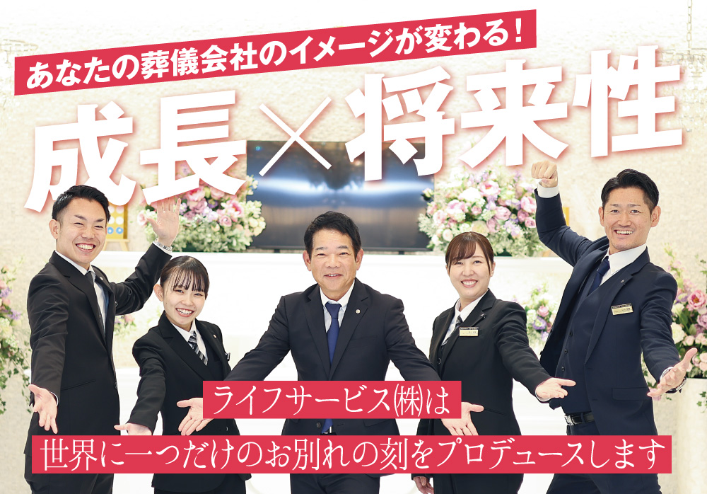 あなたの葬儀会社のイメージが変わる！ 成長╳将来性 ライフサービス㈱は世界に一つだけのお別れの刻をプロデュースします