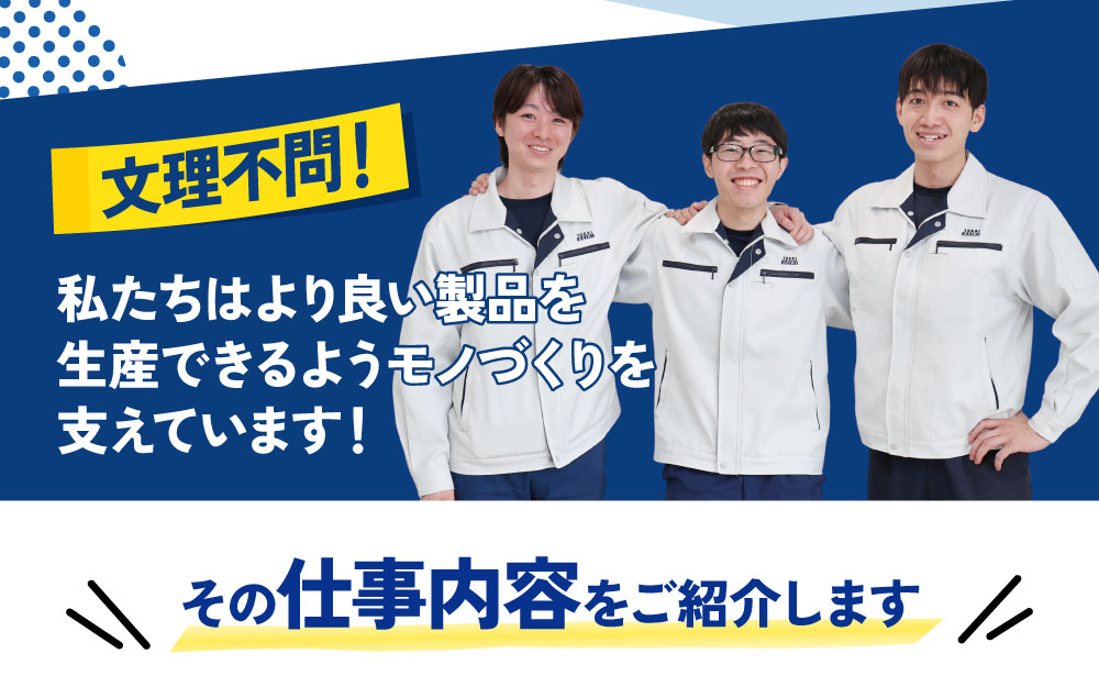 文理不問！私たちはより良い製品を生産できるようモノづくりを支えています！その仕事内容をご紹介します！